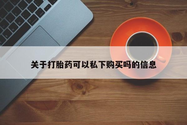 打胎药私人微信关于打胎药可以私下购买吗的信息
