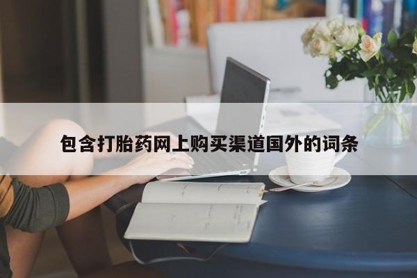 打胎药私人微信包含打胎药网上购买渠道国外的词条