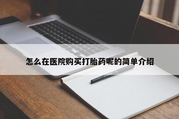 打胎药私人微信怎么在医院购买打胎药呢的简单介绍