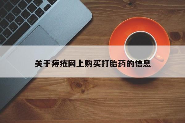 打胎药私人微信关于痔疮网上购买打胎药的信息