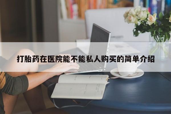 打胎药私人微信打胎药在医院能不能私人购买的简单介绍