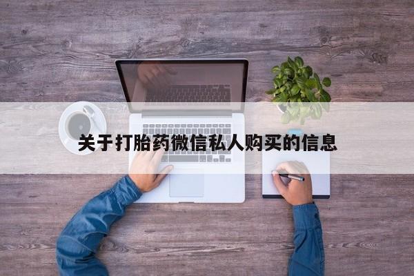 打胎药私人微信关于打胎药微信私人购买的信息