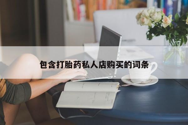 打胎药私人微信包含打胎药私人店购买的词条