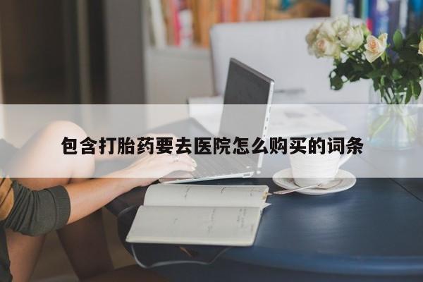 打胎药私人微信包含打胎药要去医院怎么购买的词条