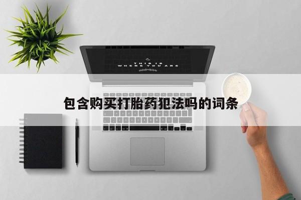 打胎药私人微信包含购买打胎药犯法吗的词条