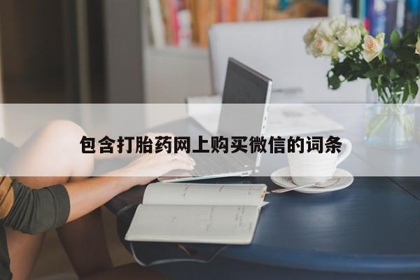 打胎药私人微信包含打胎药网上购买微信的词条