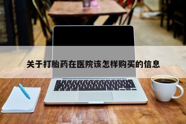 打胎药私人微信关于打胎药在医院该怎样购买的信息
